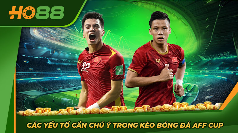 Các yếu tố cần chú ý trong kèo bóng đá AFF Cup