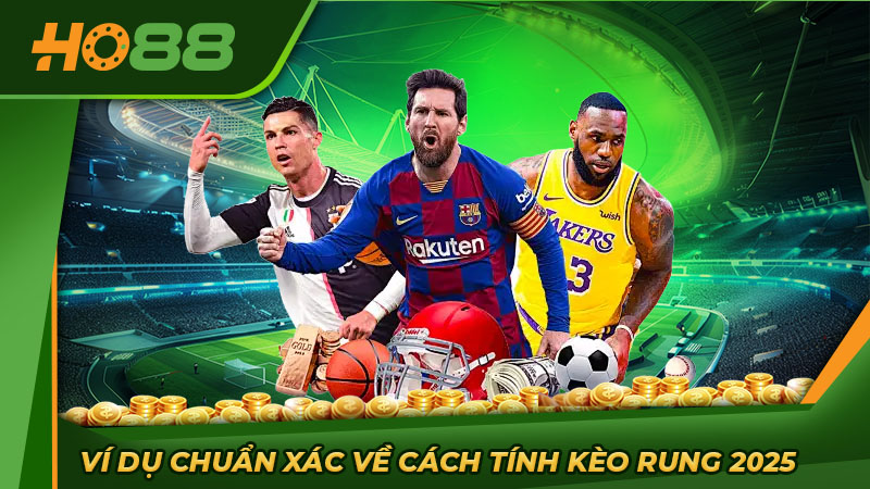 Ví dụ chuẩn xác về cách tính kèo rung 2025